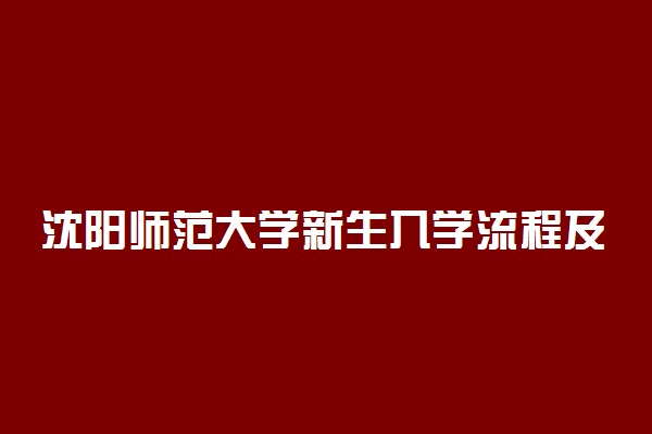 沈阳师范大学新生入学流程及注意事项 2022年迎新网站入口