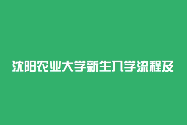 沈阳农业大学新生入学流程及注意事项 2022年迎新网站入口