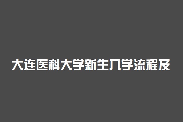 大连医科大学新生入学流程及注意事项 2022年迎新网站入口