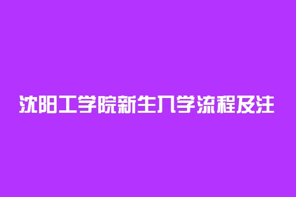 沈阳工学院新生入学流程及注意事项 2022年迎新网站入口