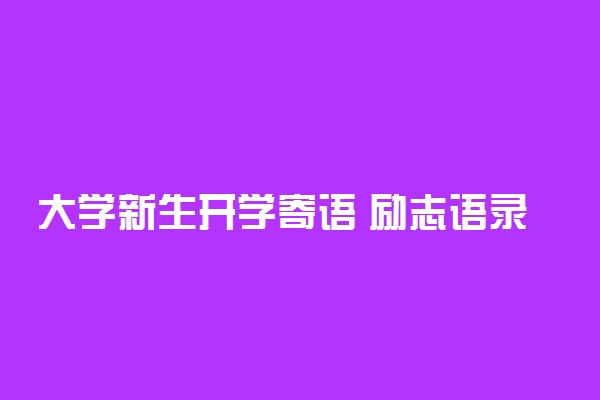 大学新生开学寄语 励志语录精选