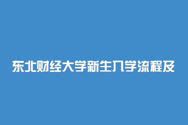 东北财经大学新生入学流程及注意事项 2022年迎新网站入口