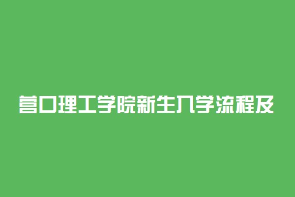 营口理工学院新生入学流程及注意事项 2022年迎新网站入口