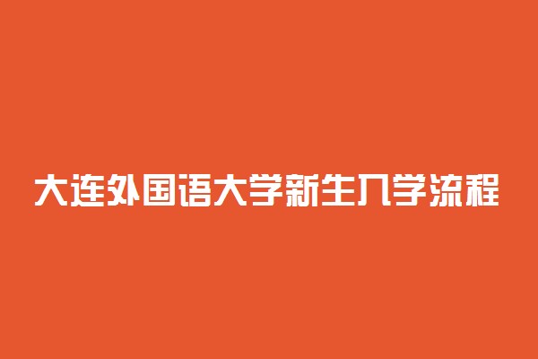 大连外国语大学新生入学流程及注意事项 2022年迎新网站入口