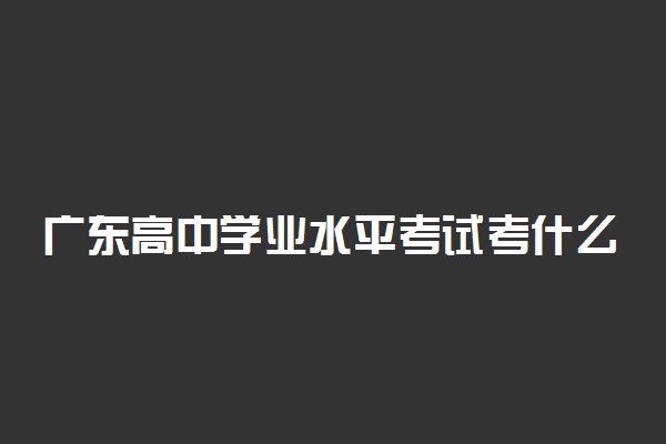 广东高中学业水平考试考什么 多少分及格