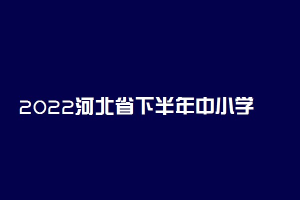 2022河北省下半年中小学教师资格笔试开始时间 什么时候报名