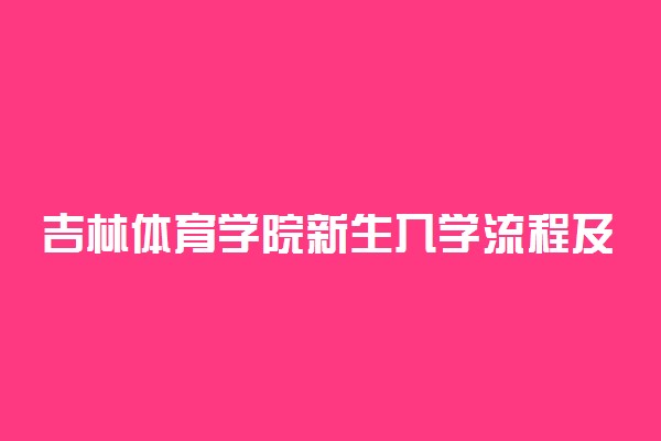 吉林体育学院新生入学流程及注意事项 2022年迎新网站入口