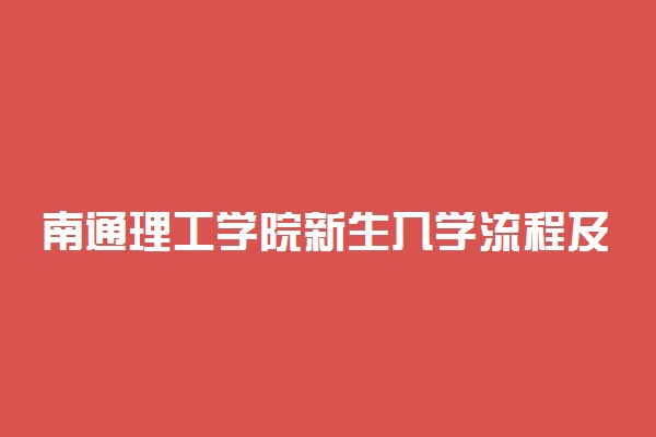 南通理工学院新生入学流程及注意事项 2022年迎新网站入口