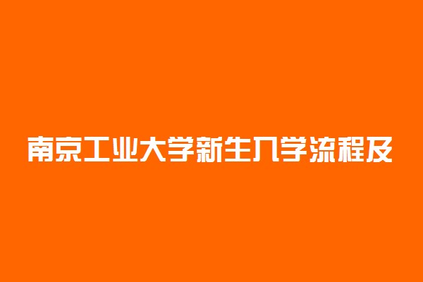 南京工业大学新生入学流程及注意事项 2022年迎新网站入口
