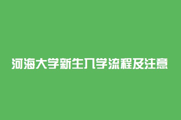 河海大学新生入学流程及注意事项 2022年迎新网站入口