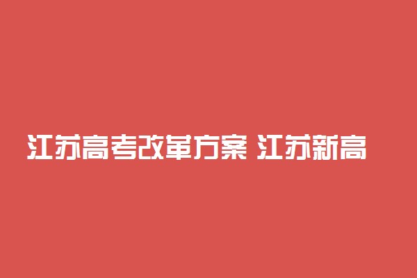 江苏高考改革方案 江苏新高考改革模式