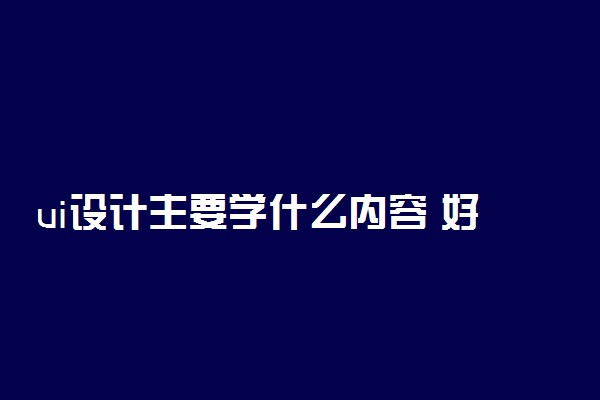 ui设计主要学什么内容 好就业吗