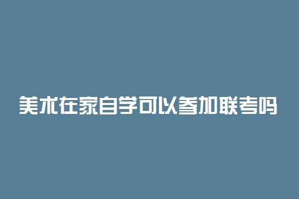 美术在家自学可以参加联考吗 不集训能过吗