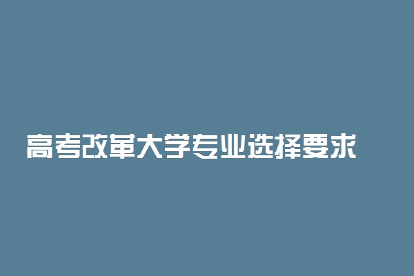 高考改革大学专业选择要求 什么专业要求选什么科