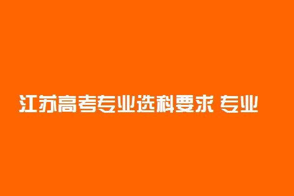 江苏高考专业选科要求 专业对应选科