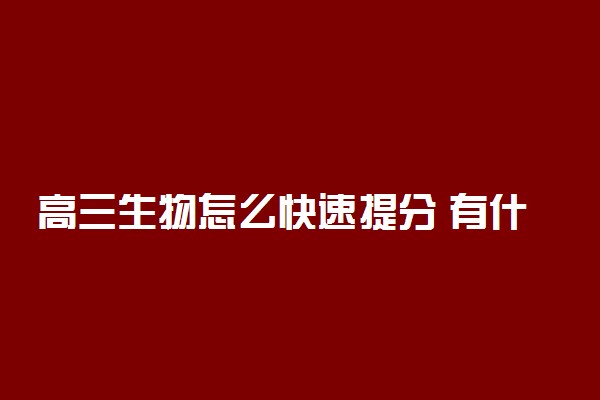 高三生物怎么快速提分 有什么方法