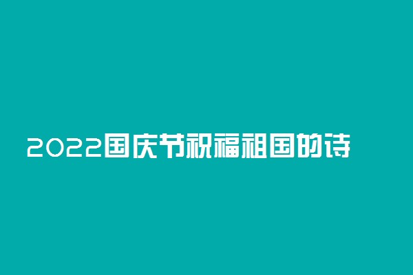 2022国庆节祝福祖国的诗词 爱国诗歌精选