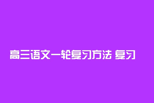 高三语文一轮复习方法 复习策略