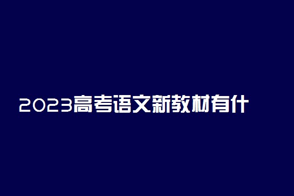 2023高考语文新教材有什么新变化 如何应对