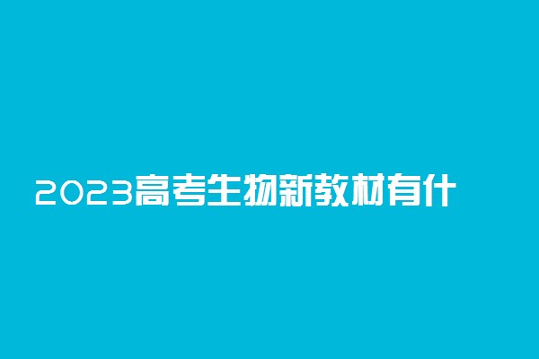 2023高考生物新教材有什么新变化 如何应对