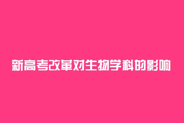 新高考改革对生物学科的影响 有哪些影响