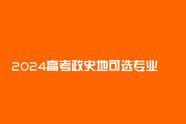 2024高考政史地可选专业 能报什么专业