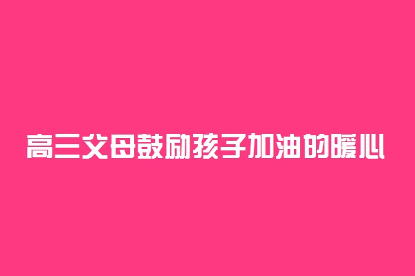 高三父母鼓励孩子加油的暖心话 励志句子推荐