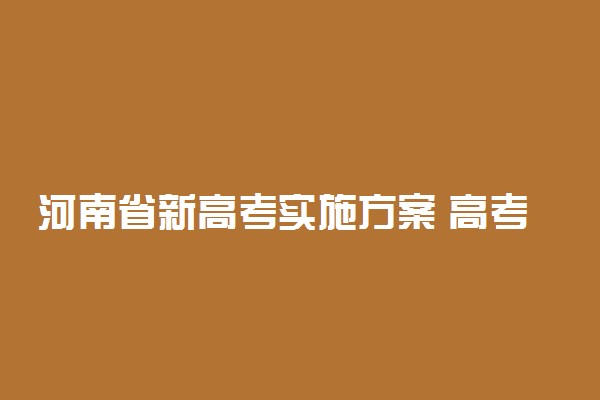 河南省新高考实施方案 高考改革内容