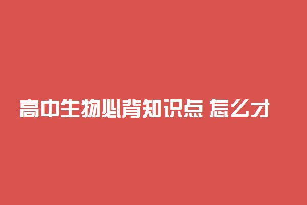 高中生物必背知识点 怎么才能学好