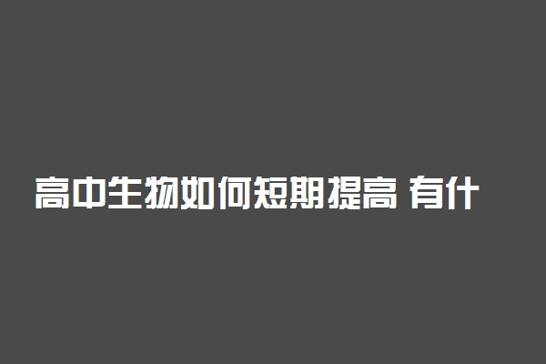 高中生物如何短期提高 有什么技巧方法