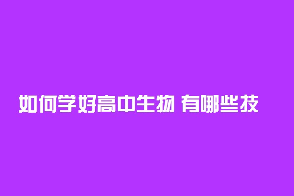 如何学好高中生物 有哪些技巧