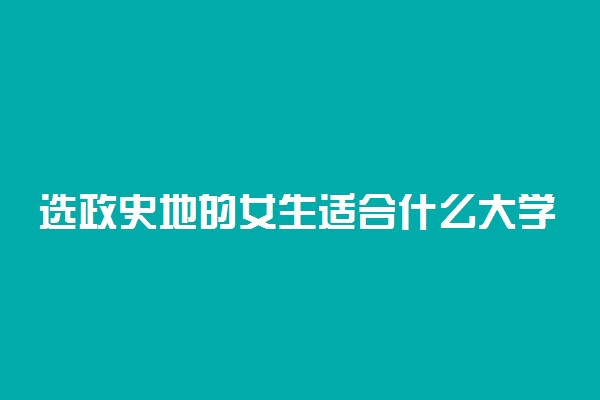 选政史地的女生适合什么大学 有哪些学校