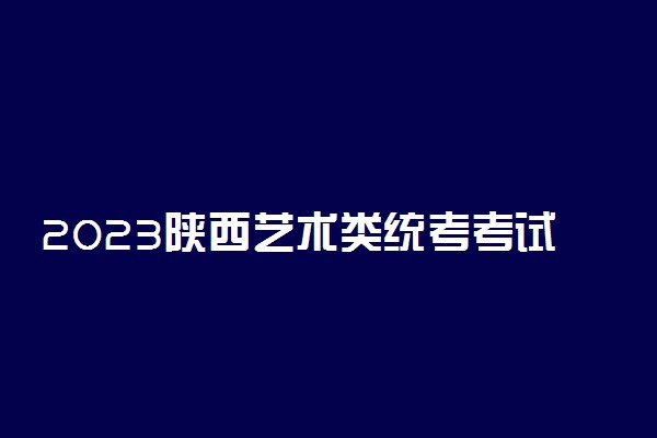 2023陕西艺术类统考考试内容 有什么科目