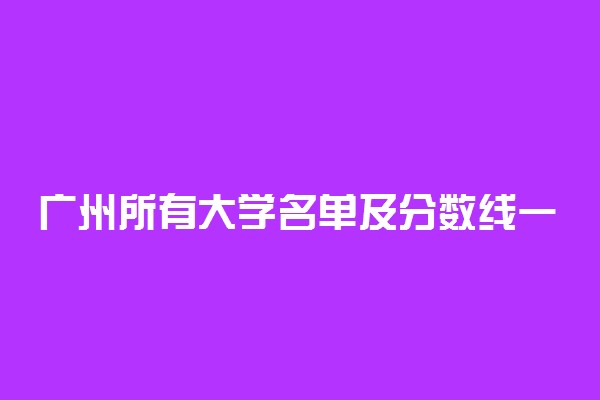 广州所有大学名单及分数线一览表83所（含排名）