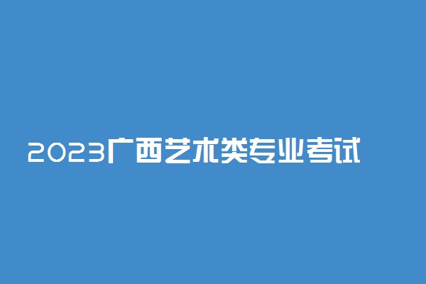 2023广西艺术类专业考试招生政策 有哪些变化