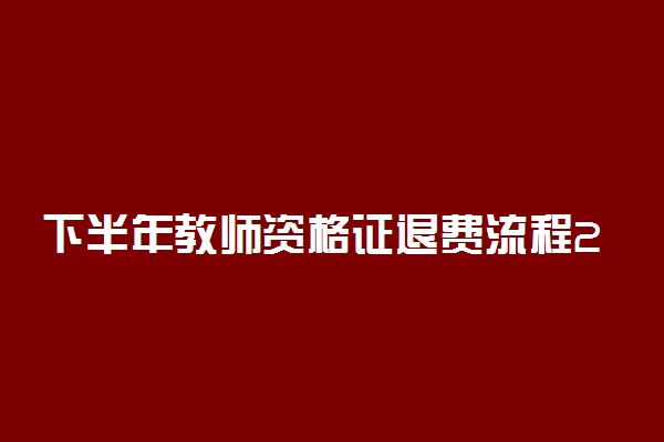 下半年教师资格证退费流程2022 教资退费有什么注意事项