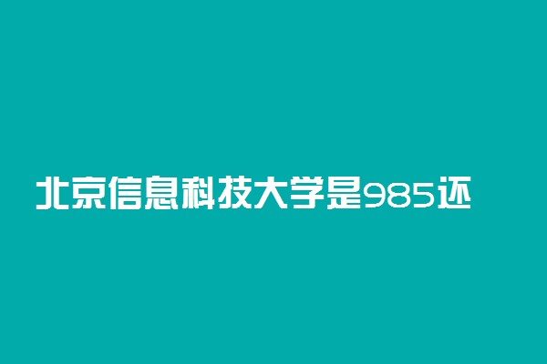 北京信息科技大学是985还是211学校？很厉害吗？