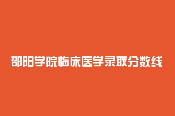 邵阳学院临床医学录取分数线2022年：含五年制最低位次