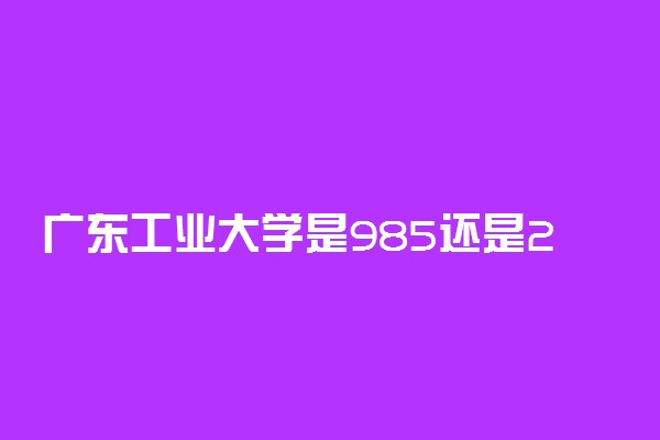 广东工业大学是985还是211
