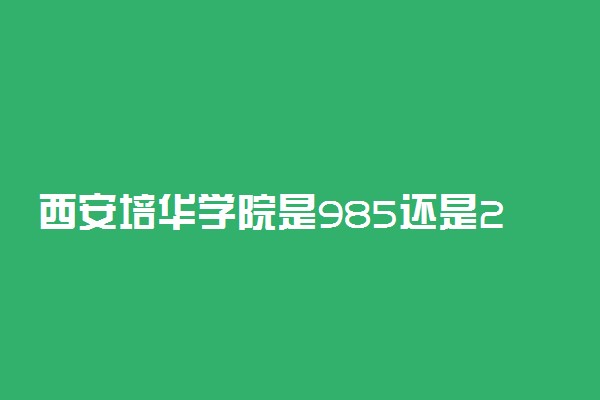西安培华学院是985还是211