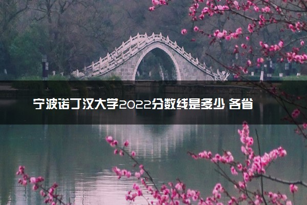 宁波诺丁汉大学2022分数线是多少 各省录取最低位次