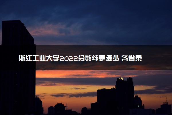 浙江工业大学2022分数线是多少 各省录取最低位次