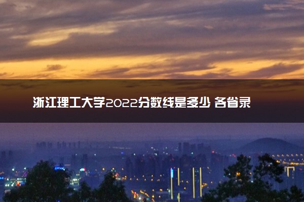 浙江理工大学2022分数线是多少 各省录取最低位次