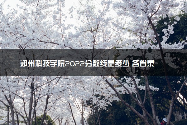 郑州科技学院2022分数线是多少 各省录取最低位次