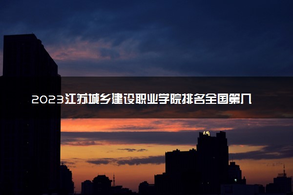 2023江苏城乡建设职业学院排名全国第几 最新排位多少名