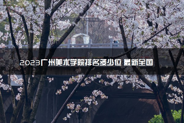 2023广州美术学院排名多少位 最新全国排行榜
