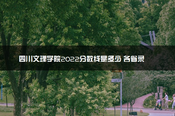 四川文理学院2022分数线是多少 各省录取最低位次