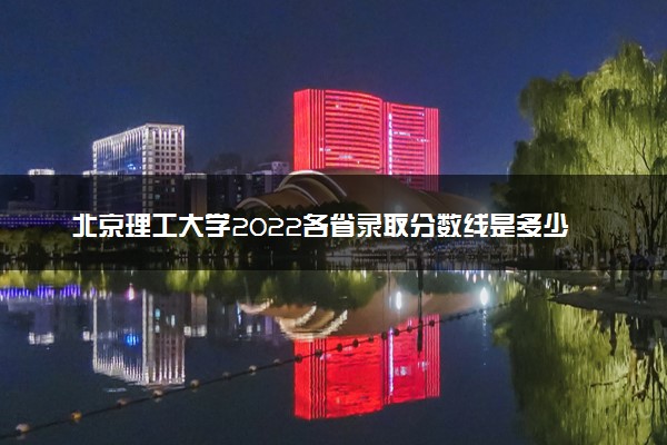 北京理工大学2022各省录取分数线是多少 投档最低分及位次