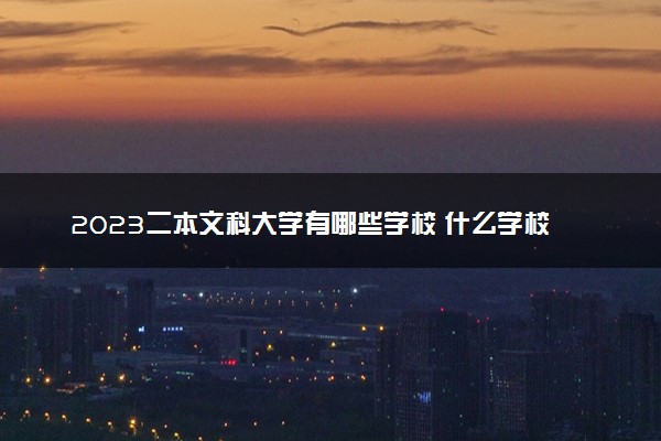 2023二本文科大学有哪些学校 什么学校好