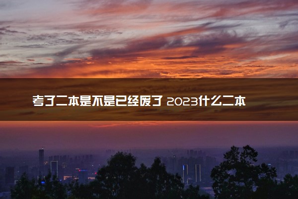 考了二本是不是已经废了 2023什么二本专业好